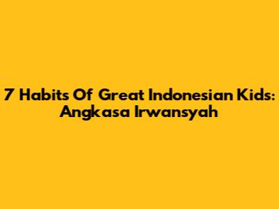 7 Habits Of Great Indonesian Kids: Angkasa Irwansyah