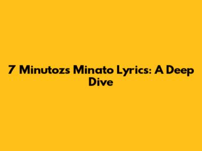 7 Minutoz's Minato Lyrics: A Deep Dive