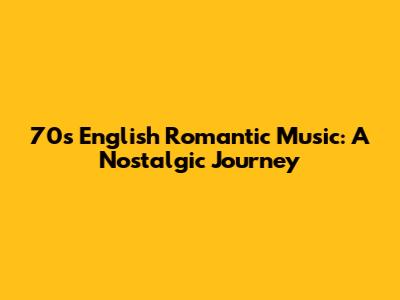 70s English Romantic Music: A Nostalgic Journey