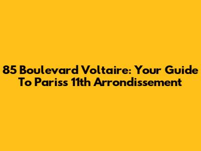 85 Boulevard Voltaire: Your Guide To Paris's 11th Arrondissement