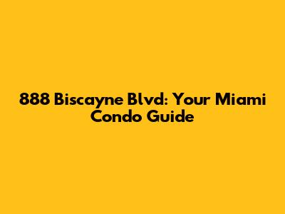 888 Biscayne Blvd: Your Miami Condo Guide