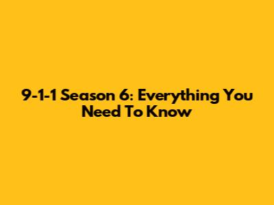 9-1-1 Season 6: Everything You Need To Know