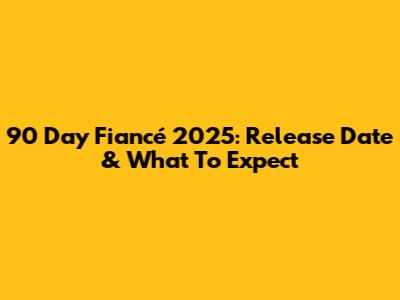 90 Day Fiancé 2025: Release Date & What To Expect