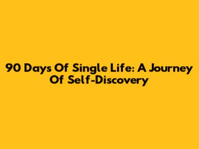 90 Days Of Single Life: A Journey Of Self-Discovery