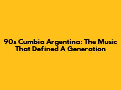 90s Cumbia Argentina: The Music That Defined A Generation
