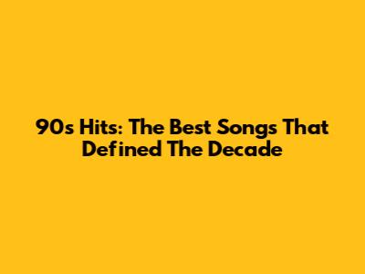 90s Hits: The Best Songs That Defined The Decade