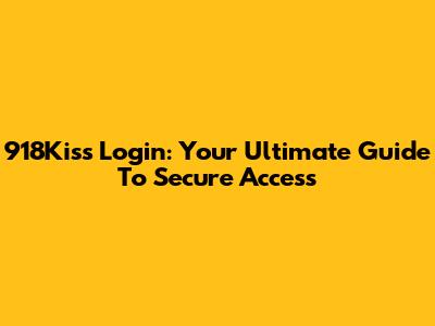 918Kiss Login: Your Ultimate Guide To Secure Access