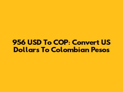 956 USD To COP: Convert US Dollars To Colombian Pesos