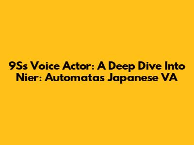 9S's Voice Actor: A Deep Dive Into Nier: Automata's Japanese VA