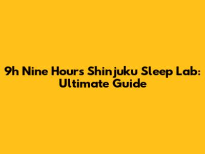 9h Nine Hours Shinjuku Sleep Lab: Ultimate Guide