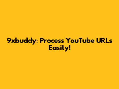 9xbuddy: Process YouTube URLs Easily!