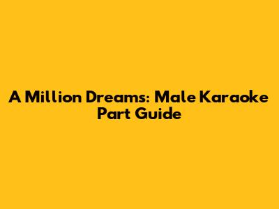 A Million Dreams: Male Karaoke Part Guide