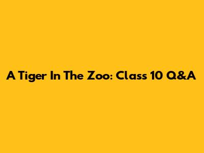 A Tiger In The Zoo: Class 10 Q&A