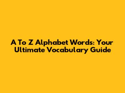 A To Z Alphabet Words: Your Ultimate Vocabulary Guide