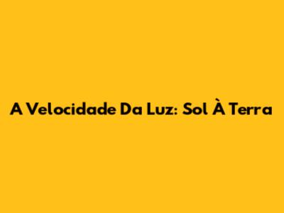 A Velocidade Da Luz: Sol À Terra