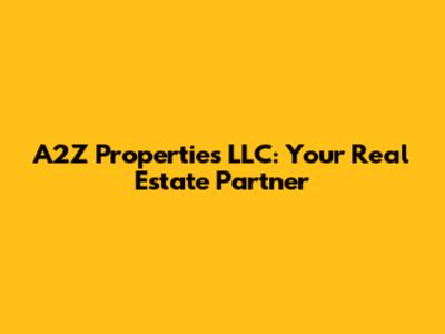 A2Z Properties LLC: Your Real Estate Partner