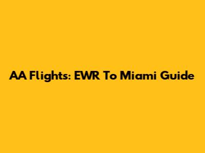 AA Flights: EWR To Miami Guide