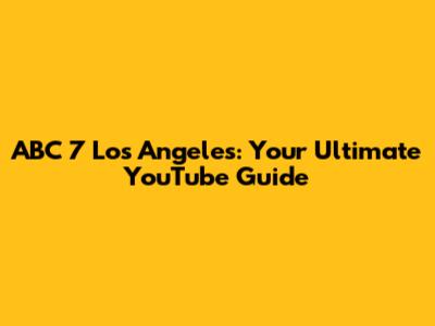 ABC 7 Los Angeles: Your Ultimate YouTube Guide