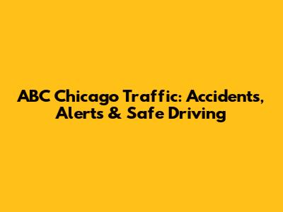 ABC Chicago Traffic: Accidents, Alerts & Safe Driving