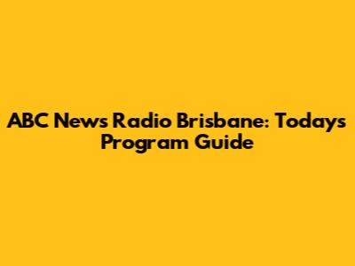 ABC News Radio Brisbane: Today's Program Guide