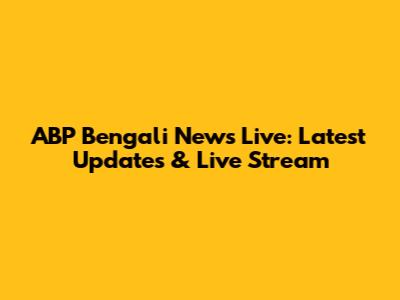 ABP Bengali News Live: Latest Updates & Live Stream