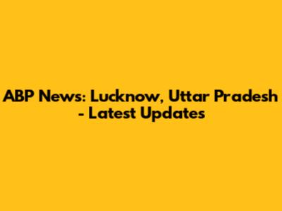 ABP News: Lucknow, Uttar Pradesh - Latest Updates