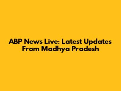 ABP News Live: Latest Updates From Madhya Pradesh