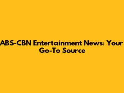 ABS-CBN Entertainment News: Your Go-To Source