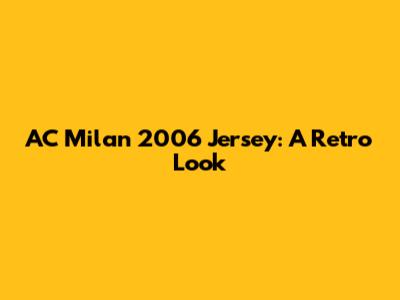 AC Milan 2006 Jersey: A Retro Look