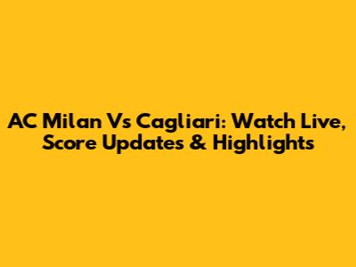 AC Milan Vs Cagliari: Watch Live, Score Updates & Highlights