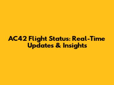AC42 Flight Status: Real-Time Updates & Insights