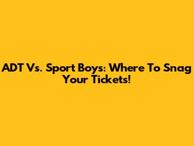 ADT Vs. Sport Boys: Where To Snag Your Tickets!