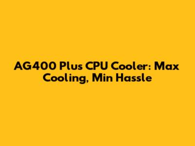 AG400 Plus CPU Cooler: Max Cooling, Min Hassle