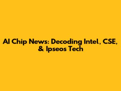 AI Chip News: Decoding Intel, CSE, & Ipseo's Tech