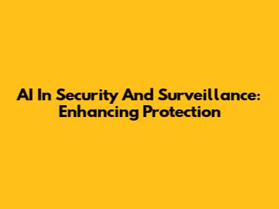 AI In Security And Surveillance: Enhancing Protection