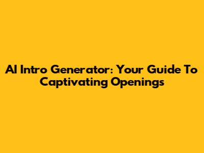 AI Intro Generator: Your Guide To Captivating Openings
