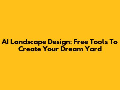 AI Landscape Design: Free Tools To Create Your Dream Yard
