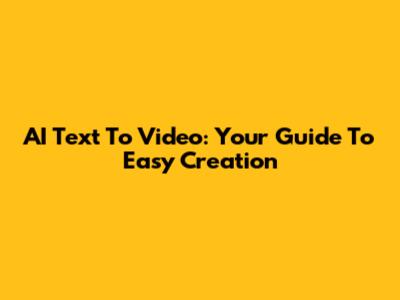 AI Text To Video: Your Guide To Easy Creation