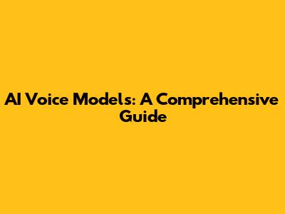 AI Voice Models: A Comprehensive Guide