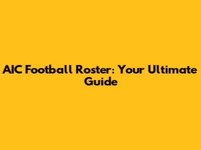 AIC Football Roster: Your Ultimate Guide