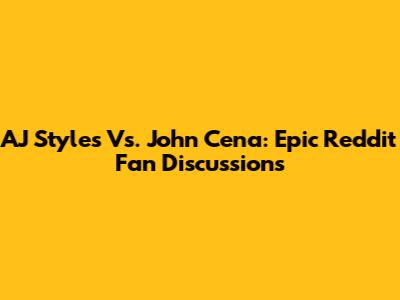 AJ Styles Vs. John Cena: Epic Reddit Fan Discussions