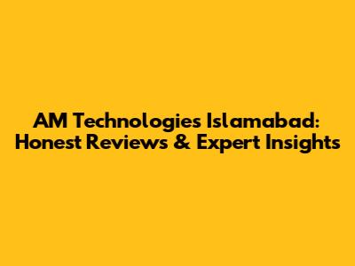 AM Technologies Islamabad: Honest Reviews & Expert Insights