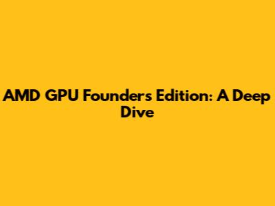 AMD GPU Founders Edition: A Deep Dive