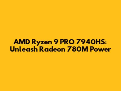 AMD Ryzen 9 PRO 7940HS: Unleash Radeon 780M Power