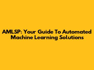 AMLSP: Your Guide To Automated Machine Learning Solutions