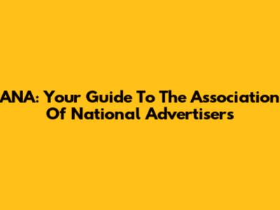 ANA: Your Guide To The Association Of National Advertisers