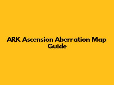 ARK Ascension Aberration Map Guide