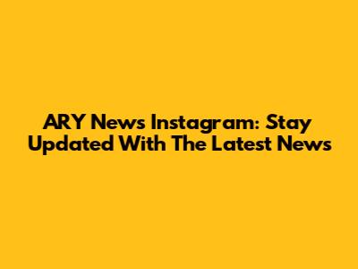 ARY News Instagram: Stay Updated With The Latest News