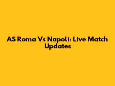 AS Roma Vs Napoli: Live Match Updates