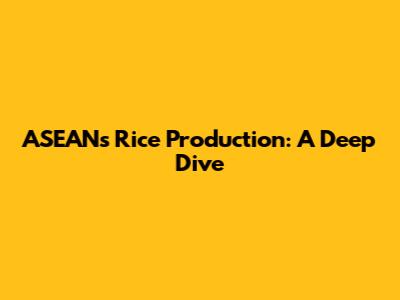 ASEAN's Rice Production: A Deep Dive